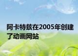 阿卡特茲在2005年創(chuàng)建了動畫網(wǎng)站