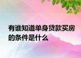 有誰知道單身貸款買房的條件是什么
