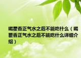 喝藿香正氣水之后不能吃什么（喝藿香正氣水之后不能吃什么詳細(xì)介紹）