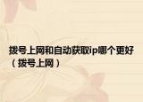 撥號上網(wǎng)和自動獲取ip哪個更好（撥號上網(wǎng)）