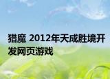 獵魔 2012年天成勝境開發(fā)網(wǎng)頁游戲