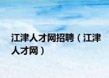 江津人才網(wǎng)招聘（江津人才網(wǎng)）