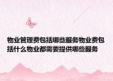 物業(yè)管理費(fèi)包括哪些服務(wù)物業(yè)費(fèi)包括什么物業(yè)都需要提供哪些服務(wù)