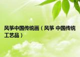 風箏中國傳統(tǒng)畫（風箏 中國傳統(tǒng)工藝品）