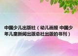 中國少兒出版社（幼兒畫報 中國少年兒童新聞出版總社出版的書刊）
