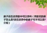 房子還在還貸款中可以賣嗎（貸款買的房子怎么賣?還在還貸中的房子可不可以賣?介紹）