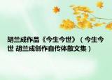 胡蘭成作品《今生今世》（今生今世 胡蘭成創(chuàng)作自傳體散文集）