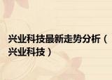 興業(yè)科技最新走勢分析（興業(yè)科技）