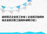 政府拆遷企業(yè)員工補(bǔ)償（企業(yè)拆遷如何補(bǔ)償企業(yè)拆遷職工如何補(bǔ)償呢介紹）