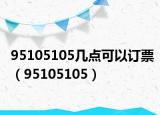 95105105幾點可以訂票（95105105）