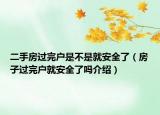 二手房過完戶是不是就安全了（房子過完戶就安全了嗎介紹）