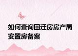 如何查詢回遷房房產(chǎn)局安置房備案