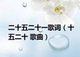 二十五二十一歌詞（十五二十 歌曲）
