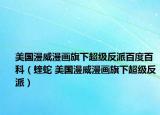 美國漫威漫畫旗下超級反派百度百科（蝰蛇 美國漫威漫畫旗下超級反派）