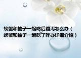 螃蟹和柚子一起吃后腹瀉怎么辦（螃蟹和柚子一起吃了咋辦詳細(xì)介紹）