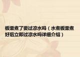 板栗煮了要過(guò)涼水嗎（水煮板栗煮好后立即過(guò)涼水嗎詳細(xì)介紹）