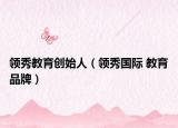 領(lǐng)秀教育創(chuàng)始人（領(lǐng)秀國際 教育品牌）