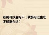 秋葵可以生吃不（秋葵可以生吃不詳細(xì)介紹）