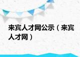 來賓人才網(wǎng)公示（來賓人才網(wǎng)）