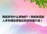 陰虛多吃什么食物好?（陰虛體質(zhì)的人多吃哪些食物比較好詳細(xì)介紹）
