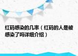 紅碼感染的幾率（紅碼的人是被感染了嗎詳細(xì)介紹）