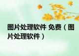圖片處理軟件 免費(fèi)（圖片處理軟件）