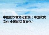 中國的飲食文化發(fā)展（中國飲食文化 中國的飲食文化）