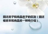 回遷房子和商品房子的區(qū)別（回遷樓房本和商品房一樣嗎介紹）
