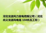 河北龍?jiān)达L(fēng)力發(fā)電有限公司（河北尚義龍?jiān)达L(fēng)電場(chǎng) 150兆瓦工程）