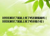 封控區(qū)解封了就能上班了吧還要隔離嗎（封控區(qū)解封了就能上班了吧詳細介紹）