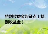 特別收益金起征點(diǎn)（特別收益金）