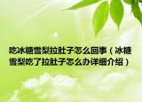 吃冰糖雪梨拉肚子怎么回事（冰糖雪梨吃了拉肚子怎么辦詳細(xì)介紹）