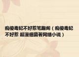 癡傻毒妃不好惹筆趣閣（癡傻毒妃不好惹 超漫細(xì)菌著網(wǎng)絡(luò)小說）