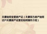 夫妻如何變更房產(chǎn)證（夫妻雙方房產(chǎn)如何過戶夫妻房產(chǎn)證更名如何操作介紹）