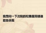 我想問一下沈陽的松雅居民樓誰能告訴我