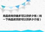 商品房商貸最多可以貸多少錢（問一下商品房貸款可以貸多少介紹）