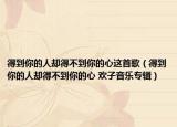 得到你的人卻得不到你的心這首歌（得到你的人卻得不到你的心 歡子音樂(lè)專(zhuān)輯）