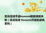 實況足球手游konami數(shù)據(jù)連接失敗（實況足球 Konami開發(fā)的游戲系列）