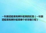 一針新冠疫苗和兩針疫苗的區(qū)別（一針新冠疫苗和兩針疫苗哪個(gè)好詳細(xì)介紹）