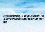 房改房離婚怎么分（單位房改房如何分割無房產證的房改房離婚后如何辦理分割介紹）