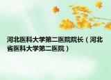 河北醫(yī)科大學(xué)第二醫(yī)院院長（河北省醫(yī)科大學(xué)第二醫(yī)院）