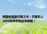 韓國電視劇巴黎之戀（巴黎戀人 2004年申宇哲執(zhí)導韓?。? /></span></a>
                        <h2><a  title=