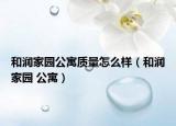 和潤家園公寓質(zhì)量怎么樣（和潤家園 公寓）