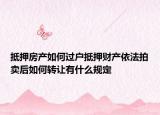 抵押房產(chǎn)如何過(guò)戶抵押財(cái)產(chǎn)依法拍賣后如何轉(zhuǎn)讓有什么規(guī)定