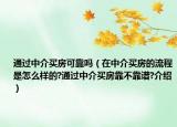 通過(guò)中介買(mǎi)房可靠嗎（在中介買(mǎi)房的流程是怎么樣的?通過(guò)中介買(mǎi)房靠不靠譜?介紹）