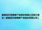 新疆同濟堂健康產(chǎn)業(yè)股份有限公司審計報告（新疆同濟堂健康產(chǎn)業(yè)股份有限公司）