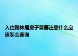 入住雅林居房子需要注意什么應(yīng)該怎么查詢