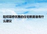 如何裝修優(yōu)雅的住宅新房誰有什么建議