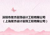 深圳市星杰裝飾設(shè)計(jì)工程有限公司（上海星杰設(shè)計(jì)裝飾工程有限公司）