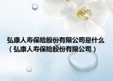 弘康人壽保險(xiǎn)股份有限公司是什么（弘康人壽保險(xiǎn)股份有限公司）
